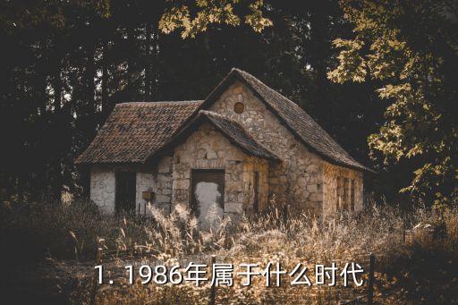 1986年属什么,1986年涉及哪个时代？